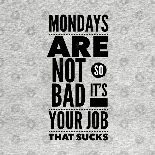 Mondays are not so bad it's your job by wamtees